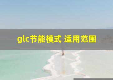 glc节能模式 适用范围